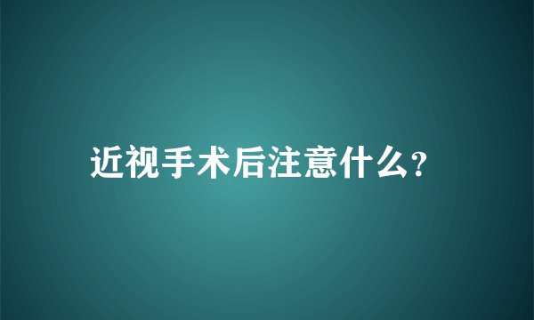 近视手术后注意什么?