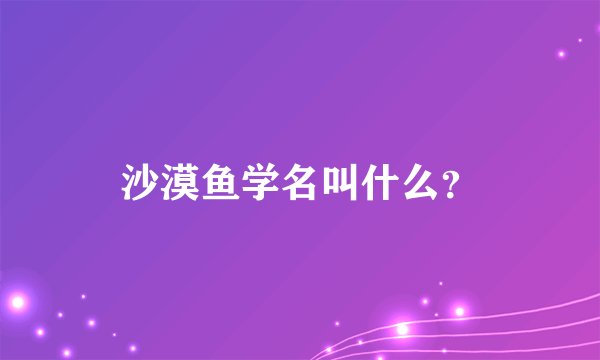 沙漠鱼学名叫什么？