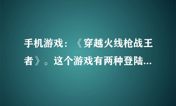 手机游戏：《穿越火线枪战王者》。这个游戏有两种登陆方式，一种是QQ，一种是微信。我的问题是这样的：