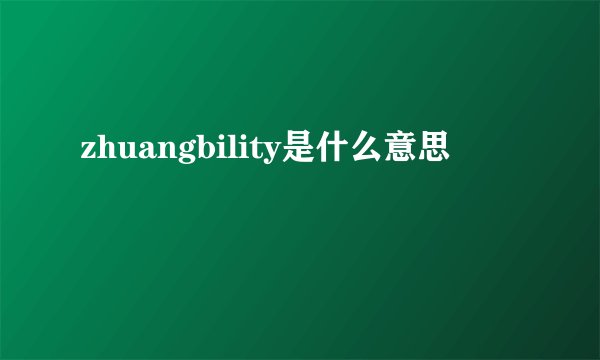 zhuangbility是什么意思