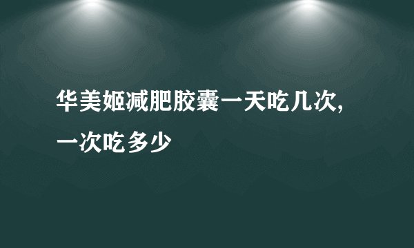 华美姬减肥胶囊一天吃几次,一次吃多少