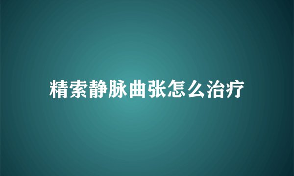 精索静脉曲张怎么治疗