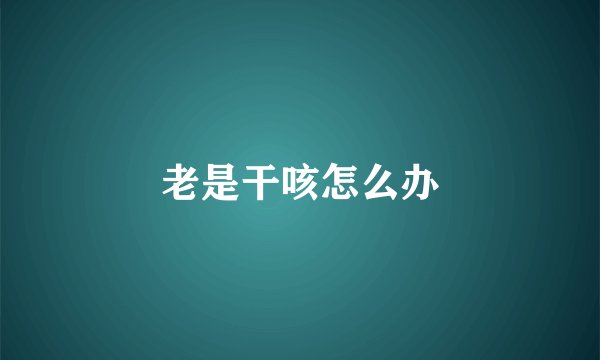 老是干咳怎么办
