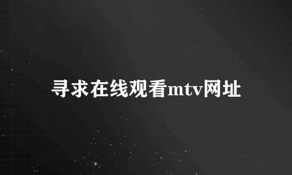 寻求在线观看mtv网址
