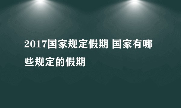 2017国家规定假期 国家有哪些规定的假期