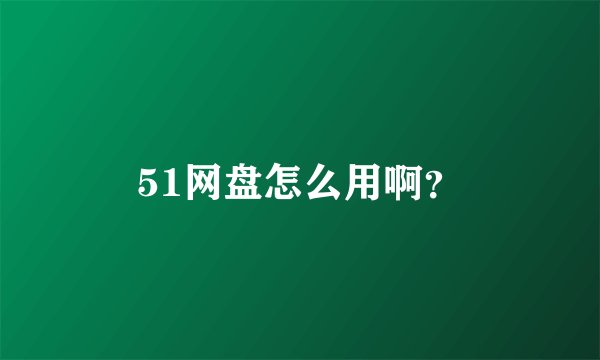 51网盘怎么用啊？