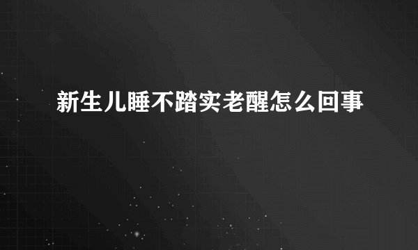 新生儿睡不踏实老醒怎么回事
