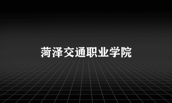 菏泽交通职业学院