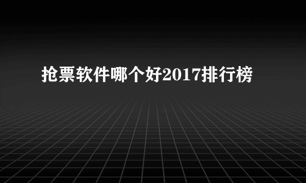 抢票软件哪个好2017排行榜