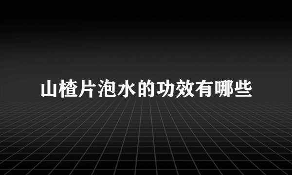山楂片泡水的功效有哪些