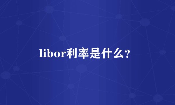 libor利率是什么？