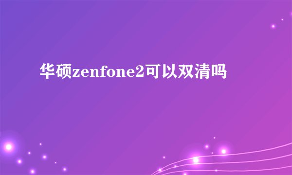 华硕zenfone2可以双清吗
