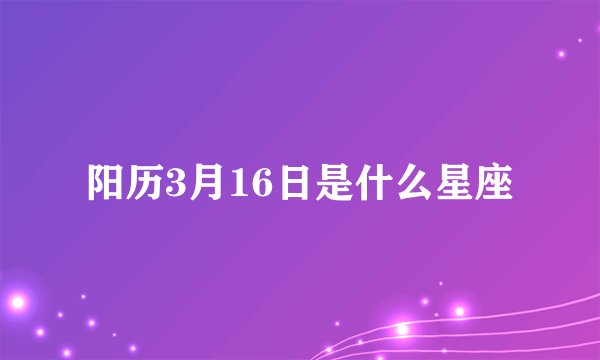 阳历3月16日是什么星座