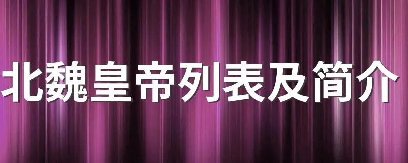 北魏皇帝列表及简介 北魏皇帝都有谁