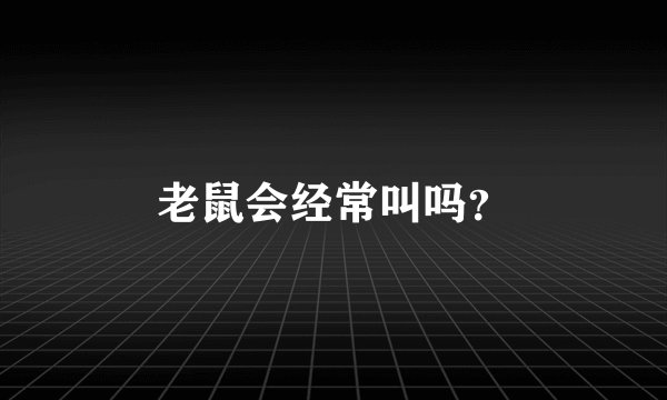 老鼠会经常叫吗？