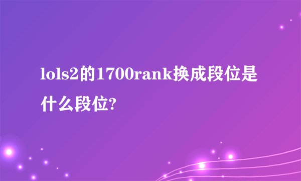 lols2的1700rank换成段位是什么段位?