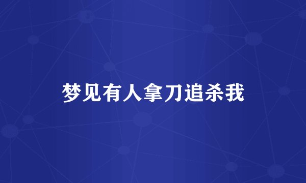 梦见有人拿刀追杀我