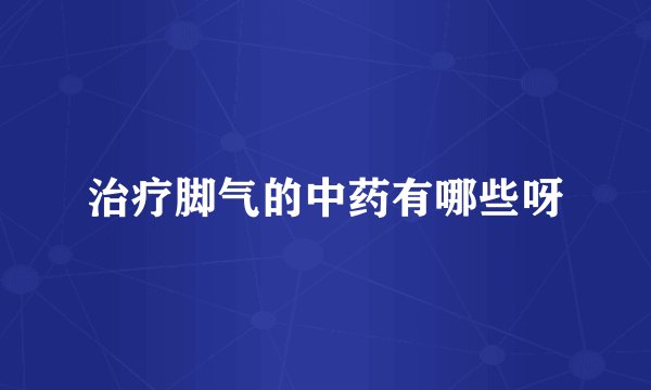 治疗脚气的中药有哪些呀