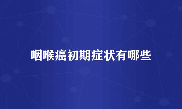 咽喉癌初期症状有哪些