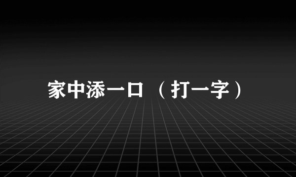 家中添一口 （打一字）