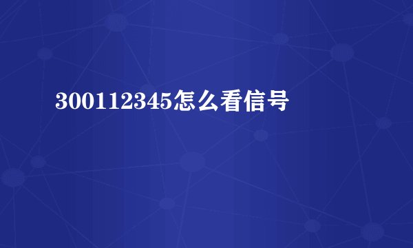 300112345怎么看信号