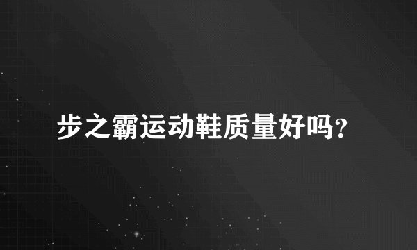 步之霸运动鞋质量好吗？