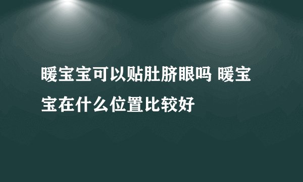 暖宝宝可以贴肚脐眼吗 暖宝宝在什么位置比较好