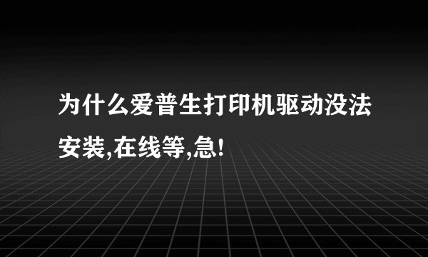为什么爱普生打印机驱动没法安装,在线等,急!