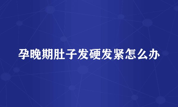 孕晚期肚子发硬发紧怎么办