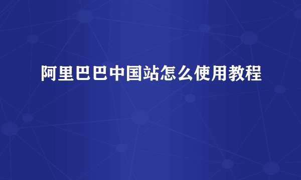 阿里巴巴中国站怎么使用教程