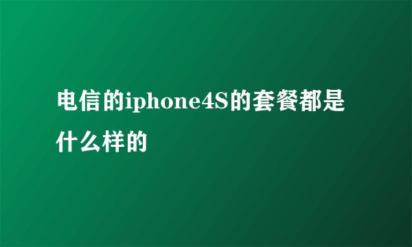 电信的iphone4S的套餐都是什么样的