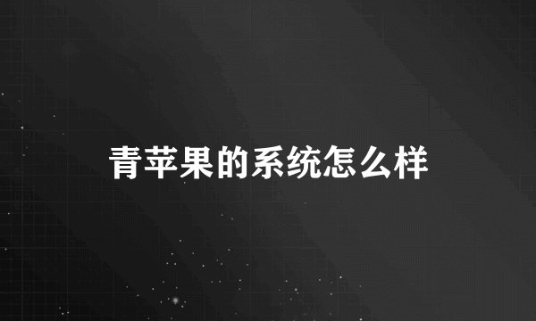 青苹果的系统怎么样