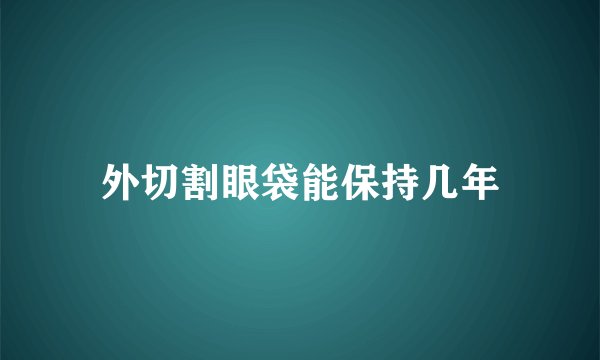 外切割眼袋能保持几年