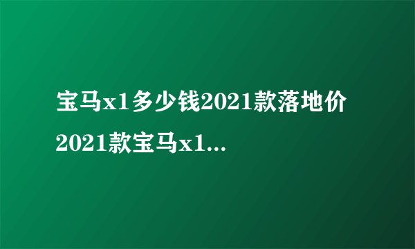 宝马x1多少钱2021款落地价 2021款宝马x1落地31万