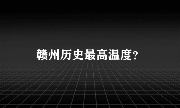 赣州历史最高温度？