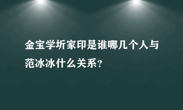 金宝学圻家印是谁哪几个人与范冰冰什么关系？