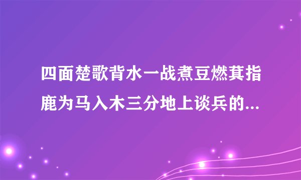 四面楚歌背水一战煮豆燃萁指鹿为马入木三分地上谈兵的主人公分别是谁