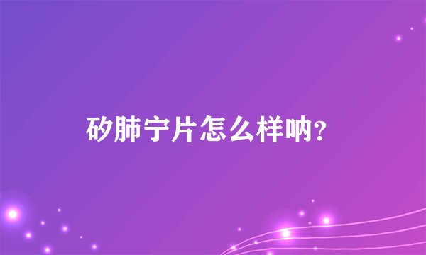 矽肺宁片怎么样呐？