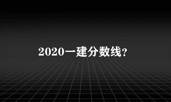 2020一建分数线？