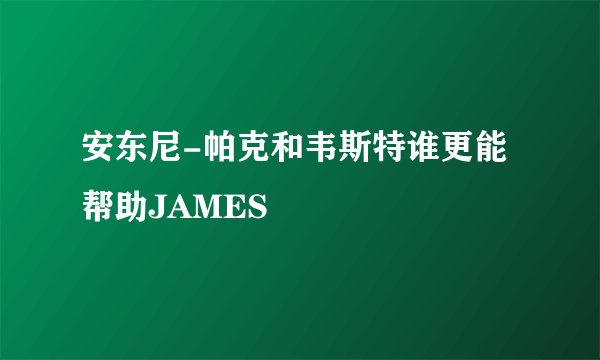 安东尼-帕克和韦斯特谁更能帮助JAMES