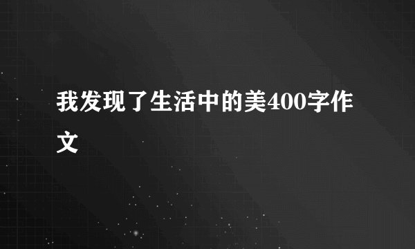 我发现了生活中的美400字作文