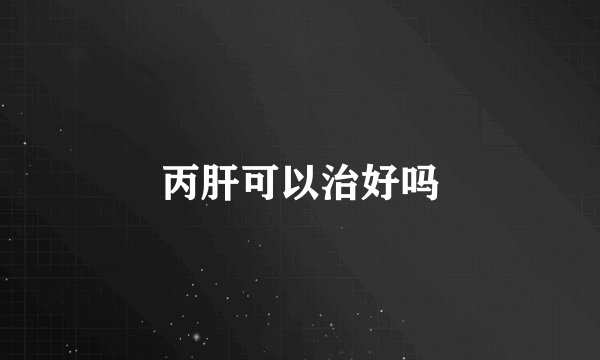 丙肝可以治好吗