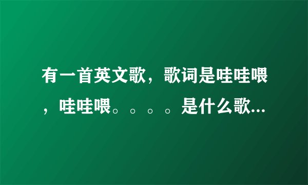 有一首英文歌，歌词是哇哇喂，哇哇喂。。。。是什么歌曲。求解答