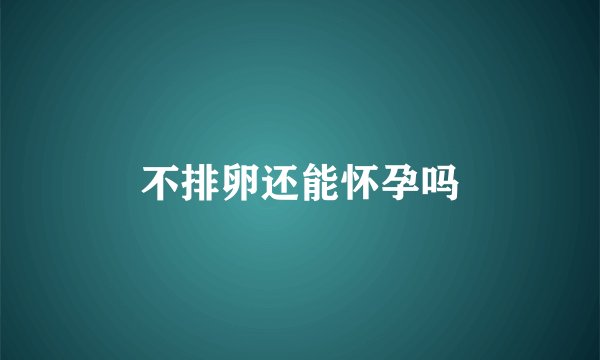 不排卵还能怀孕吗
