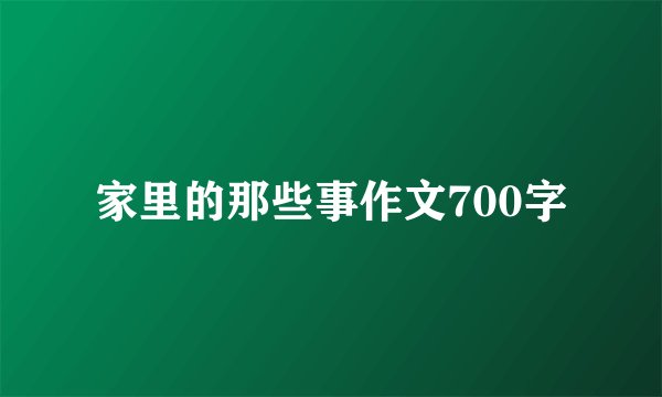 家里的那些事作文700字