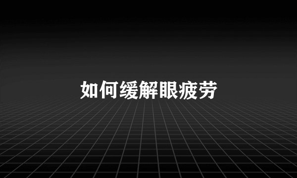 如何缓解眼疲劳