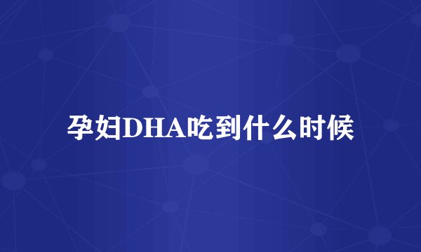 孕妇DHA吃到什么时候