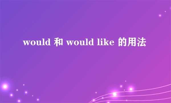 would 和 would like 的用法