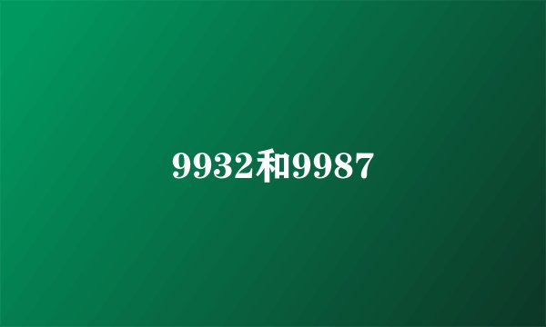 9932和9987