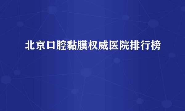 北京口腔黏膜权威医院排行榜
